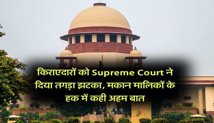 किराएदारों को Supreme Court ने दिया तगड़ा झटका, मकान मालिकों के हक में कही अहम बात