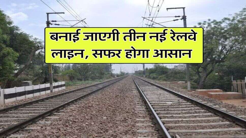 Railway News : बनाई जाएगी तीन नई रेलवे लाइन, सफर होगा आसान