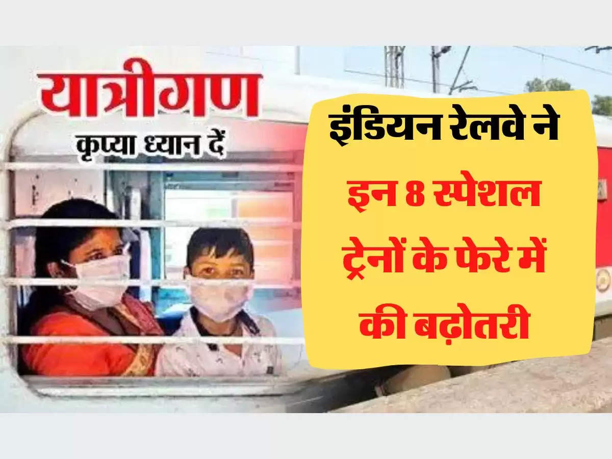 Special Train  इंडियन रेलवे ने इन 8 स्पेशल ट्रेनों के फेरे में की बढ़ोतरी, जानिए कब से शुरू होगी टिकट बुकिंग