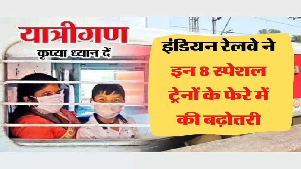 Special Train &nbsp;इंडियन रेलवे ने इन 8 स्पेशल ट्रेनों के फेरे में की बढ़ोतरी, जानिए कब से शुरू होगी टिकट बुकिंग
