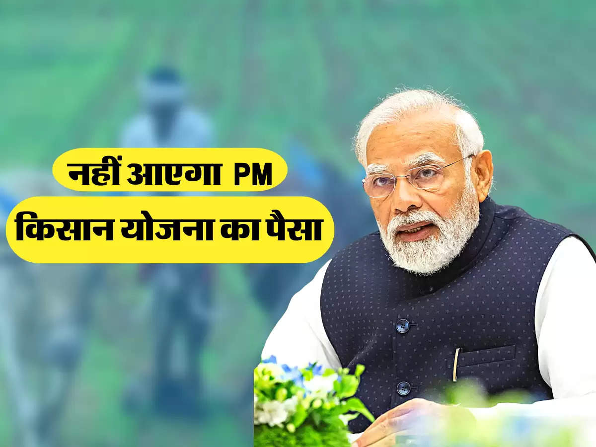  नहीं आएगा  PM किसान योजना का पैसा 