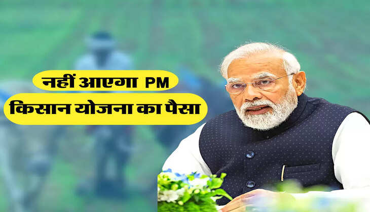 नहीं आएगा  PM किसान योजना का पैसा 