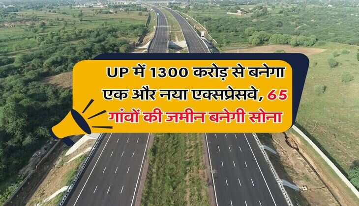 UP में 1300 करोड़ से बनेगा एक और नया एक्सप्रेसवे, 65 गांवों की जमीन बनेगी सोना