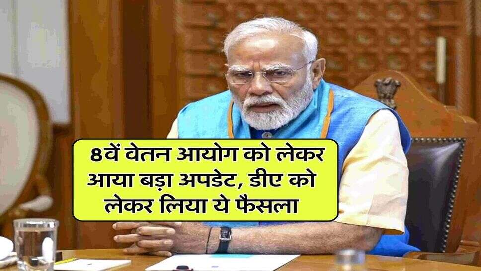 8th Pay Commission : 8वें वेतन आयोग को लेकर आया बड़ा अपडेट, डीए को लेकर लिया ये फैसला