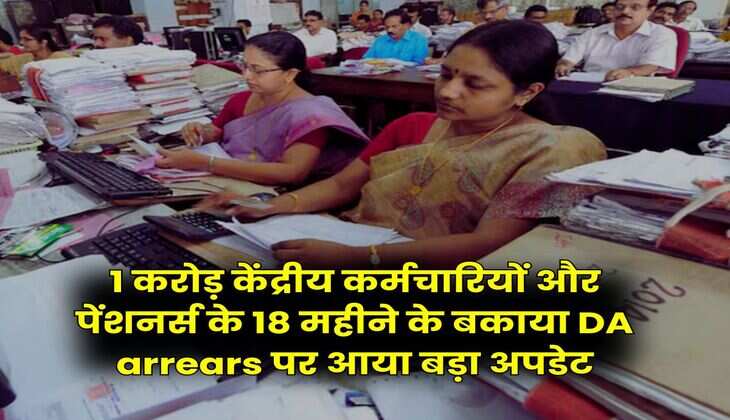 Dearness Allowance : 1 करोड़ केंद्रीय कर्मचारियों और पेंशनर्स के 18 महीने के बकाया DA arrears पर आया बड़ा अपडेट