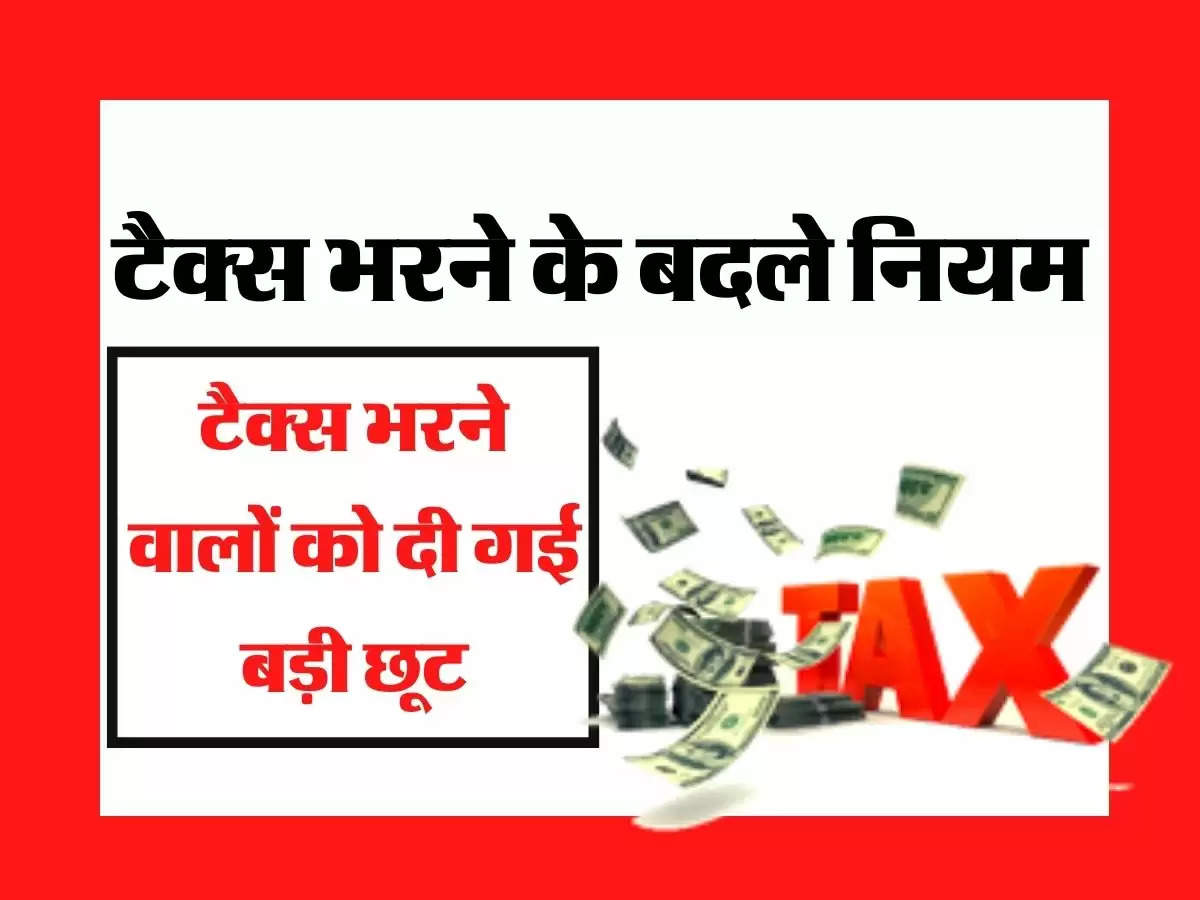 Income Tax- टैक्स भरने के बदले नियम, टैक्स भरने वालों को दी गई बड़ी छूट