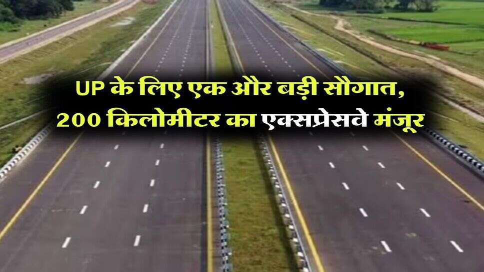 UP के लिए एक और बड़ी सौगात, 200 किलोमीटर का एक्सप्रेसवे मंजूर