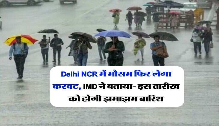 Delhi NCR में मौसम फिर लेगा करवट, IMD ने बताया- इस तारीख को होगी झमाझम बारिश