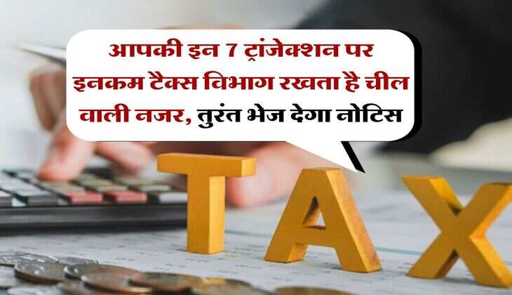 Income Tax : आपकी इन 7 ट्रांजेक्शन पर इनकम टैक्स विभाग रखता है चील वाली नजर, तुरंत भेज देगा नोटिस