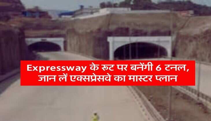 Expressway के रूट पर बनेंगी 6 टनल, जान लें एक्सप्रेसवे का मास्टर प्लान