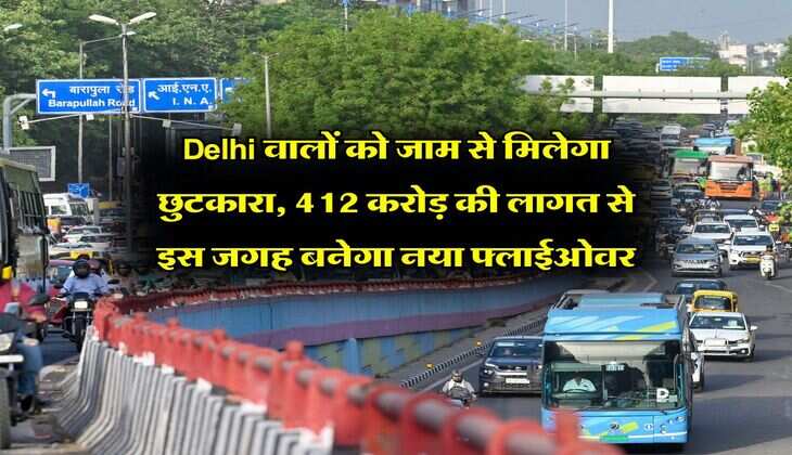 Delhi वालों को जाम से मिलेगा छुटकारा, 412 करोड़ की लागत से इस जगह बनेगा नया फ्लाईओवर