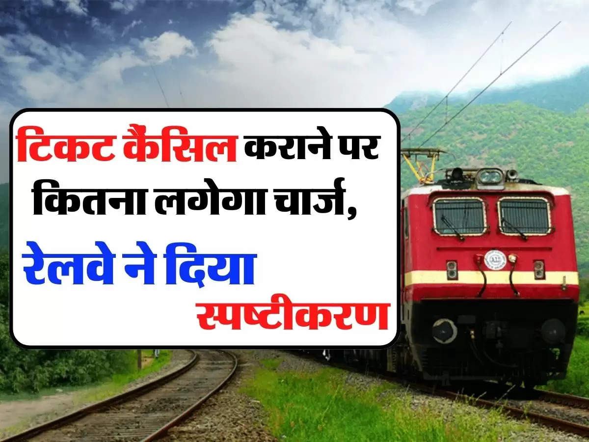 Ticket Cancellation: टिकट कैंसिल कराने पर कितना लगेगा चार्ज, रेलवे ने दिया स्पष्टीकरण