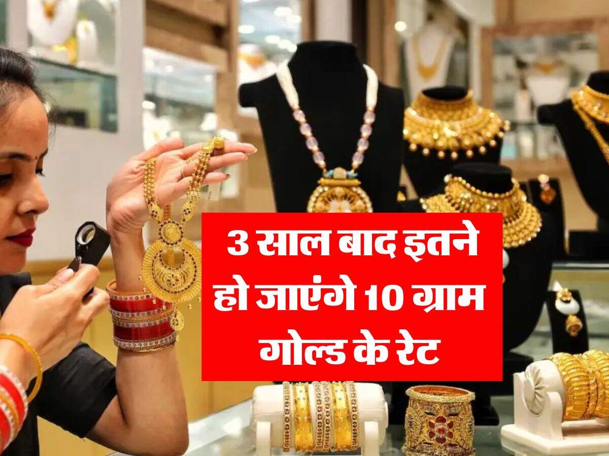 Gold Rate : 3 साल बाद इतने हो जाएंगे 10 ग्राम गोल्ड के रेट