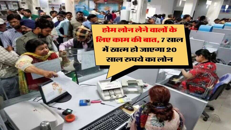 Home Loan EMI : &nbsp;होम लोन लेने वालों के लिए काम की बात, 7 साल में खत्म हो जाएगा 20 साल रुपये का लोन