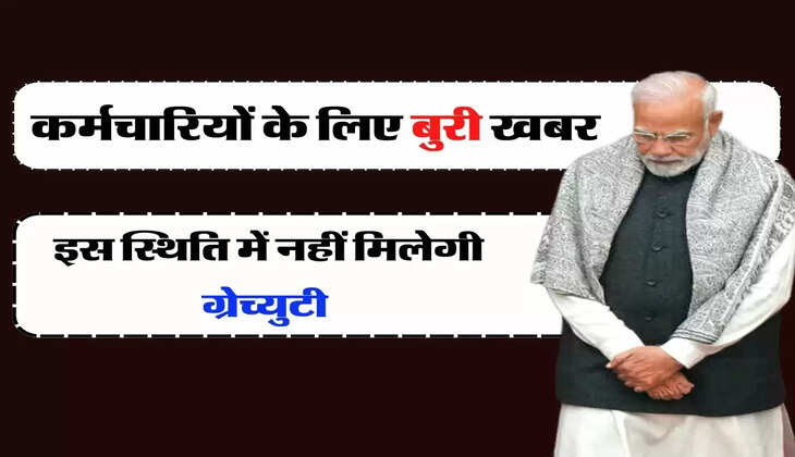 Govt Employee Gratuity : केंद्र के कर्मचारियों के लिए बुरी खबर, इस स्थिति में नहीं मिलेगी ग्रेच्युटी