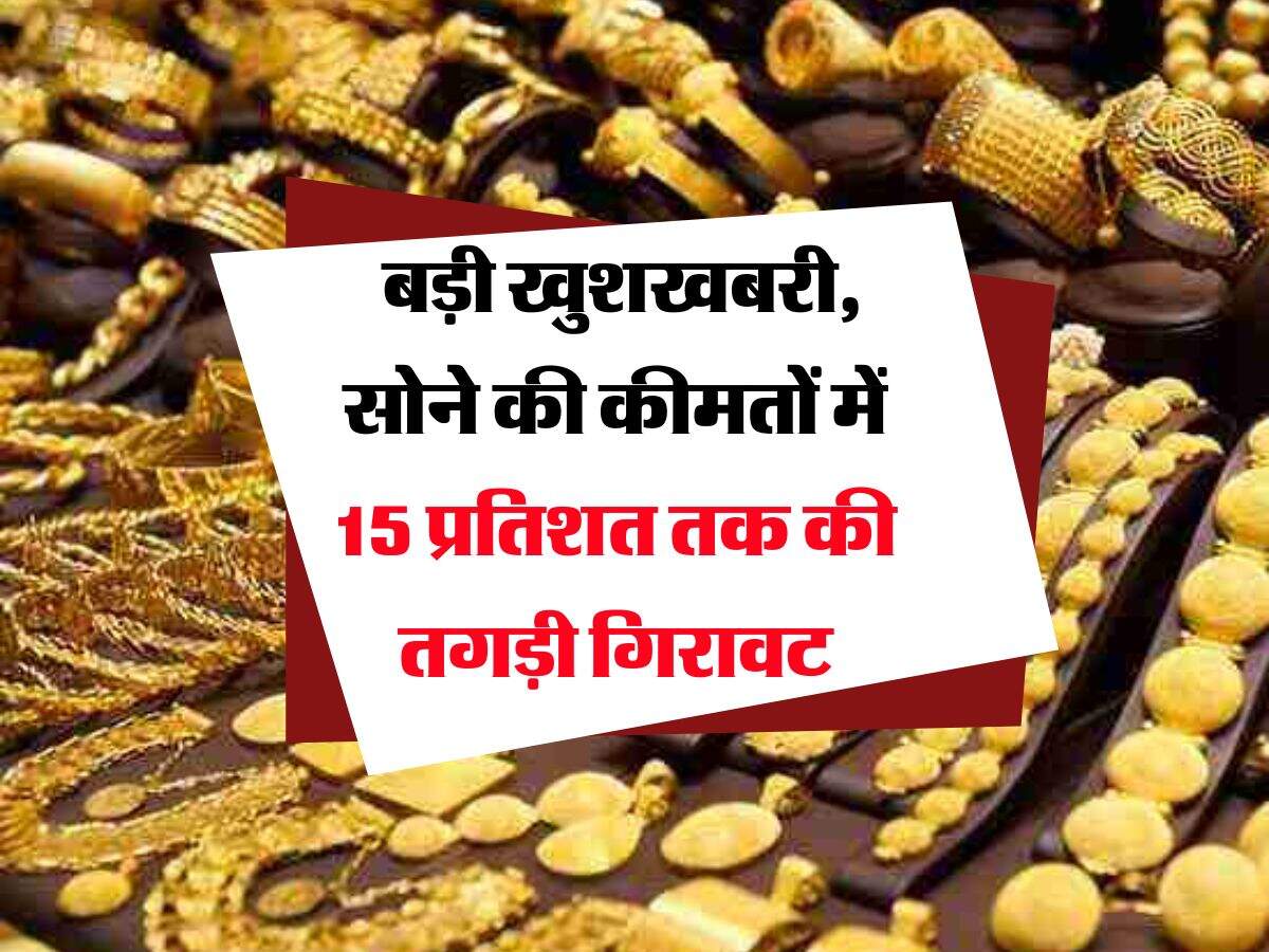 Gold Rate : बड़ी खुशखबरी, सोने की कीमतों में 15 प्रतिशत तक की तगड़ी गिरावट