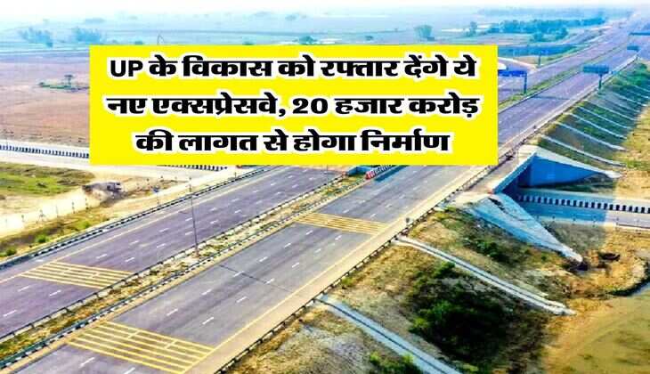 UP के विकास को रफ्तार देंगे ये नए एक्सप्रेसवे, 20 हजार करोड़ की लागत से होगा निर्माण