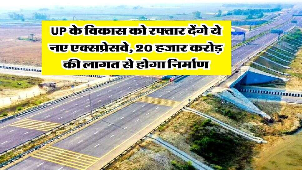 UP के विकास को रफ्तार देंगे ये नए एक्सप्रेसवे, 20 हजार करोड़ की लागत से होगा निर्माण