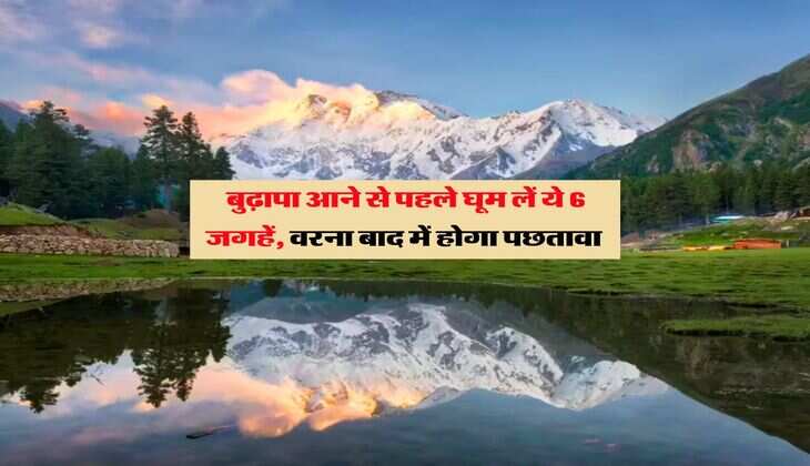 Tourist Place : बुढ़ापा आने से पहले घूम लें ये 6 जगहें, वरना बाद में होगा पछतावा