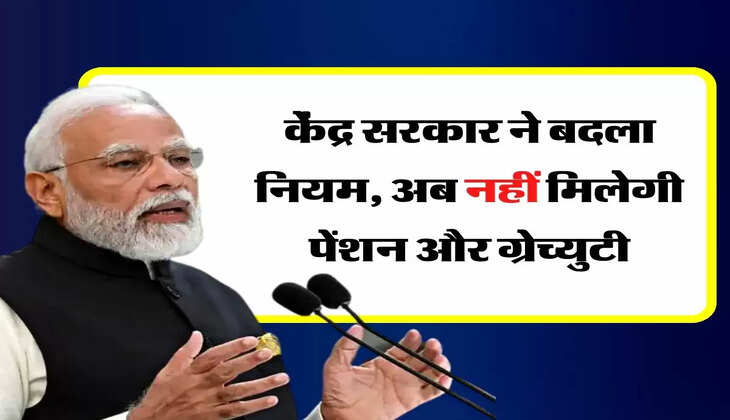 Gratuity Pension New Rules : केंद्र सरकार ने बदला नियम, अब नहीं मिलेगी पेंशन और ग्रेच्युटी
