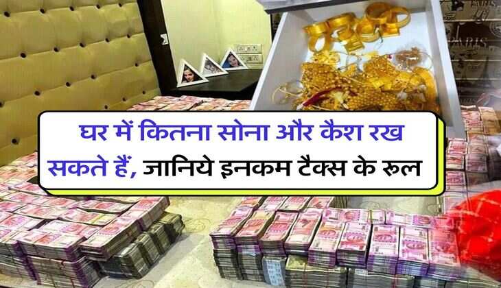 Income Tax New Rule : घर में कितना सोना और कैश रख सकते हैं, जानिये इनकम टैक्स के रूल, कहीं आपके यहां न पड़ जाएगा छापा