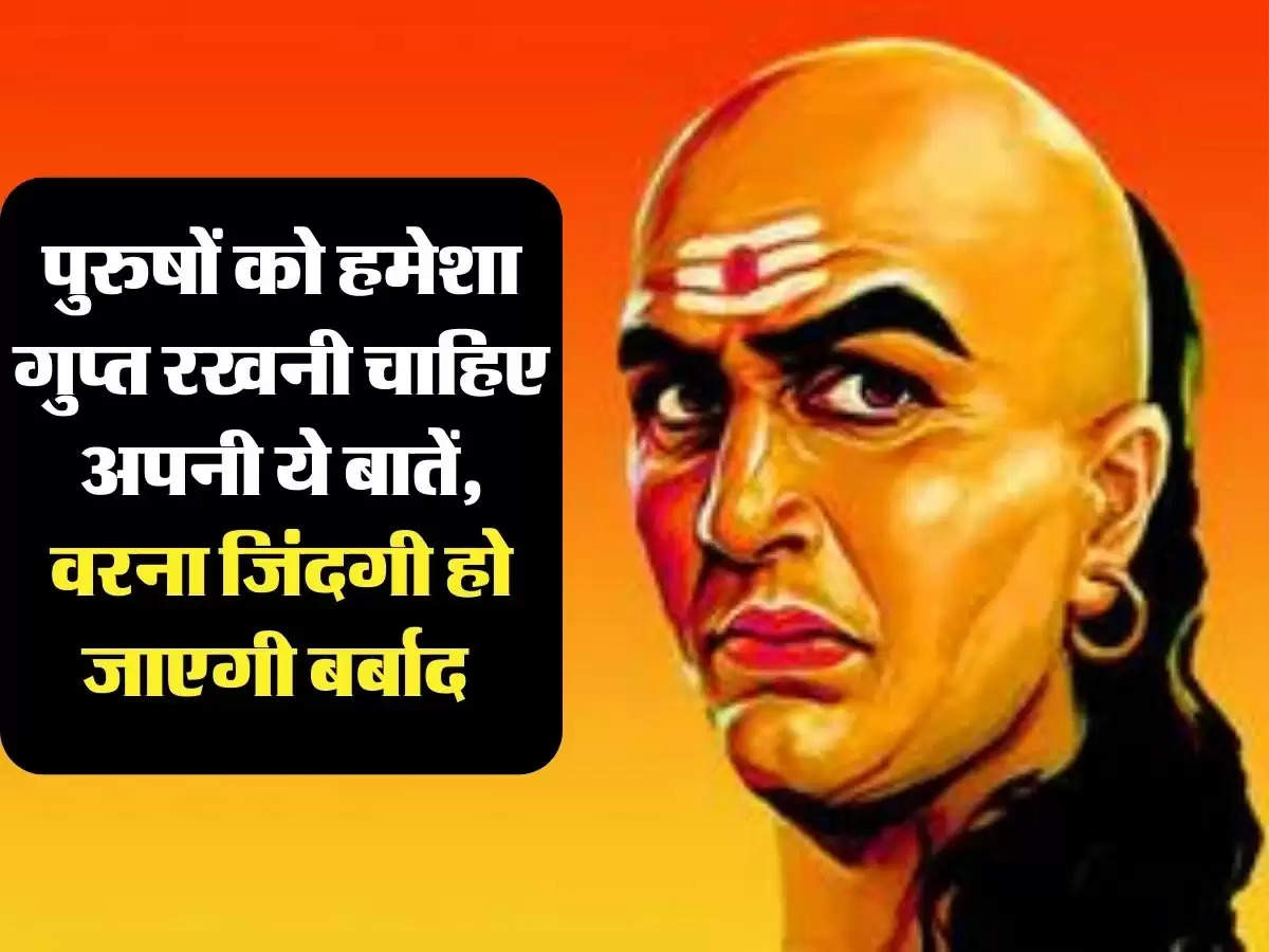 Chanakya Niti: पुरुषों को हमेशा गुप्त रखनी चाहिए अपनी ये बातें, वरना जिंदगी हो जाएगी बर्बाद 