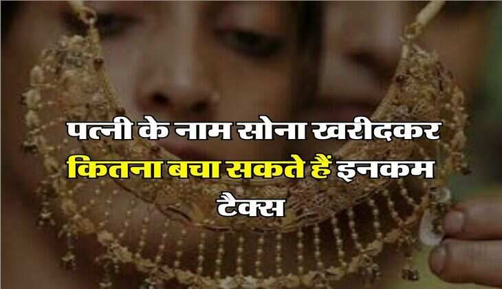 Income Tax on Gold: पत्नी के नाम सोना खरीदकर कितना बचा सकते हैं इनकम टैक्स, जानिए पूरी डिटेल