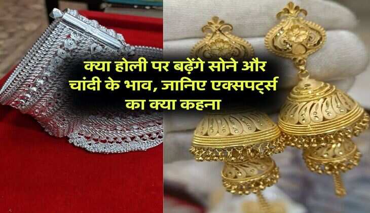 Gold or silver rate : क्या होली पर बढ़ेंगे सोने और चांदी के भाव, जानिए एक्सपर्ट्स का क्या कहना