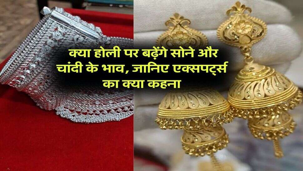 Gold or silver rate : क्या होली पर बढ़ेंगे सोने और चांदी के भाव, जानिए एक्सपर्ट्स का क्या कहना
