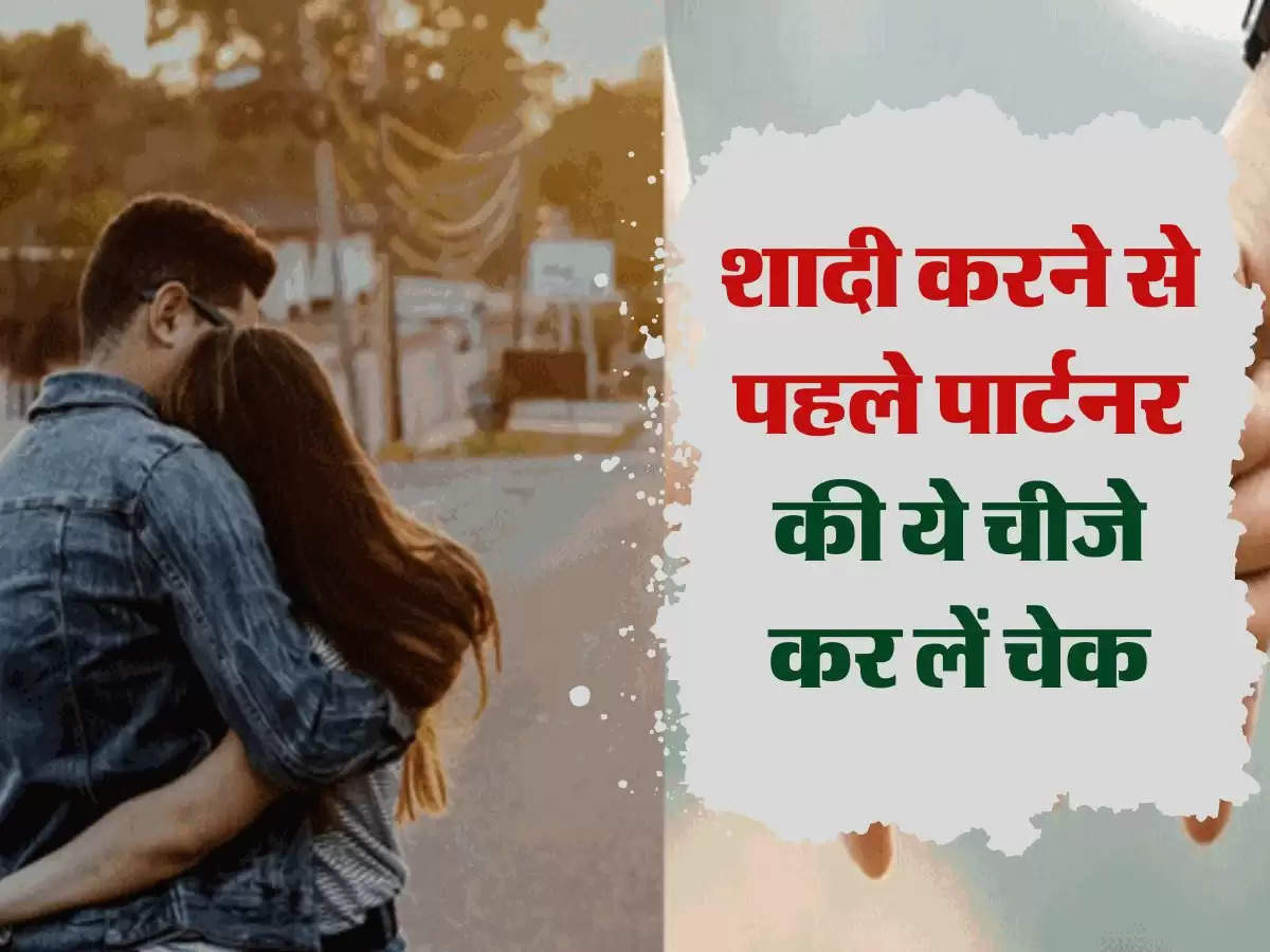 Marriage Tips : शादी करने से पहले पार्टनर की ये चीजे करें लें चेक, नहीं तो जिंदगी भर पड़ेगा पछताना