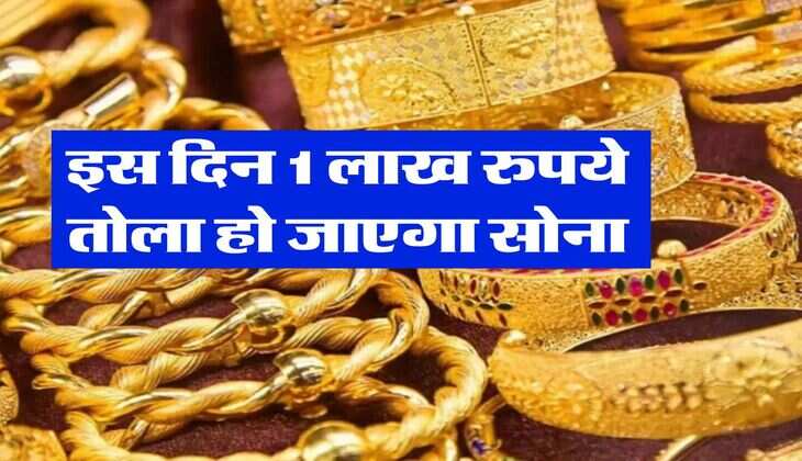 Gold Rate : इस दिन 1 लाख रुपये तोला हो जाएगा सोना