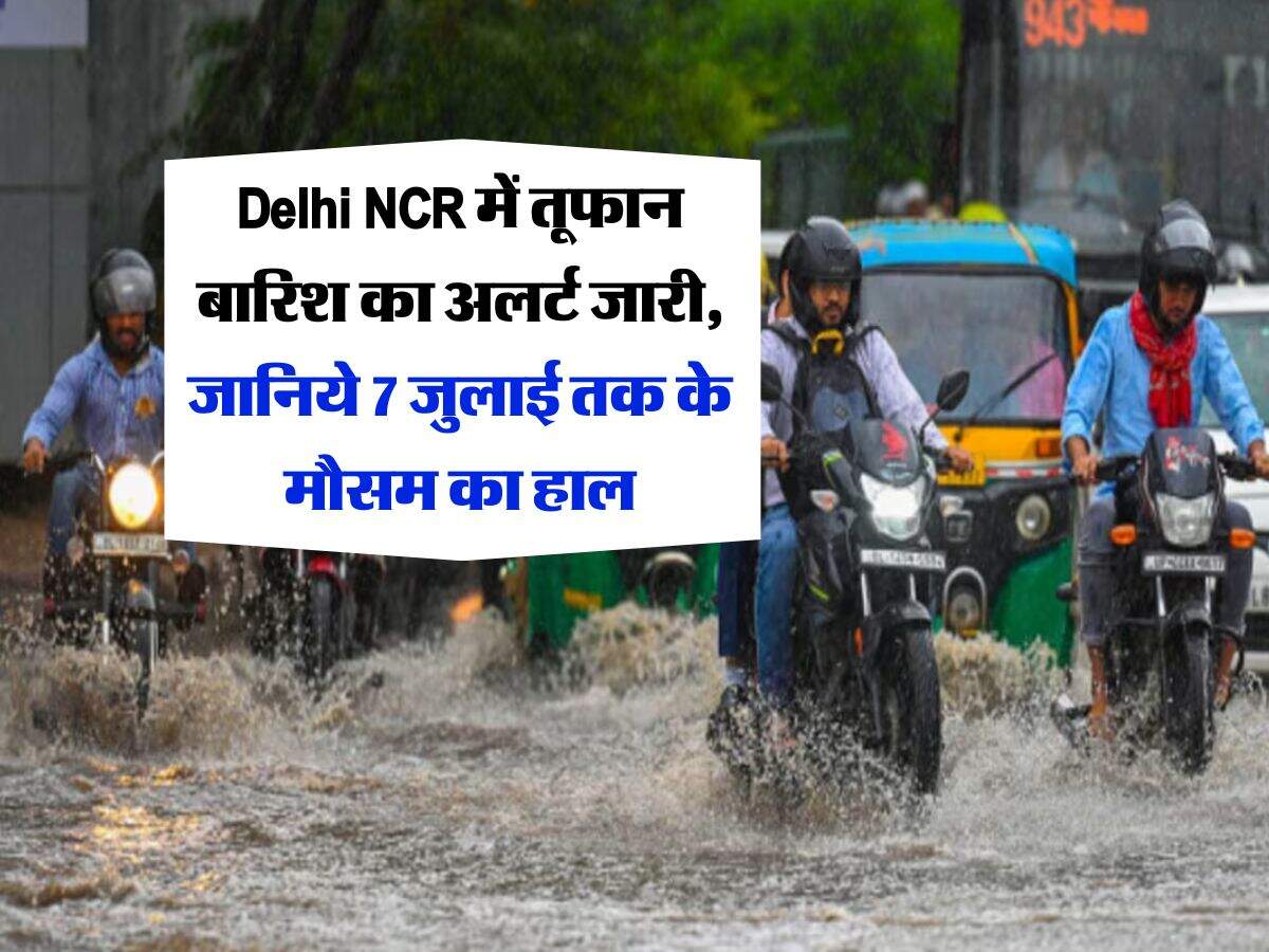 Delhi NCR में तूफान बारिश का अलर्ट जारी, जानिये 7 जुलाई तक के मौसम का हाल
