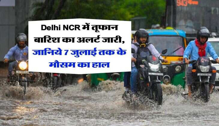 Delhi NCR में तूफान बारिश का अलर्ट जारी, जानिये 7 जुलाई तक के मौसम का हाल