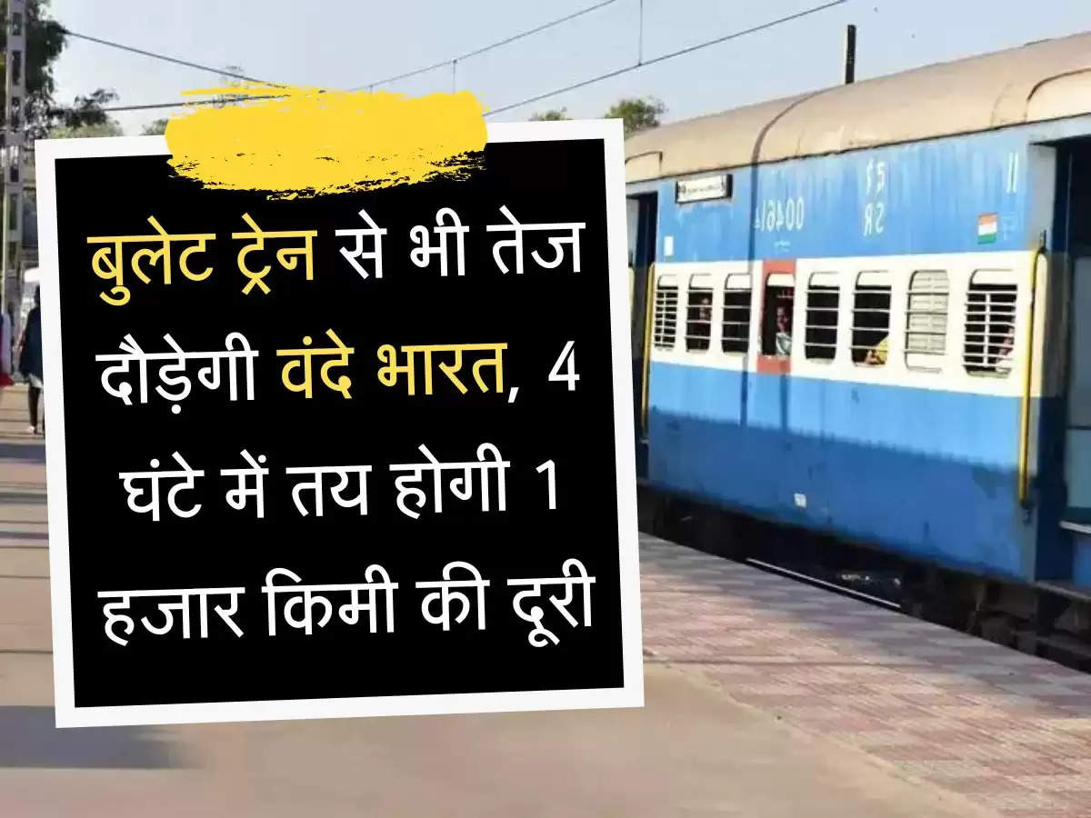 बुलेट ट्रेन से भी तेज दौड़ेगी वंदे भारत, 4 घंटे में तय होगी 1 हजार किमी की दूरी