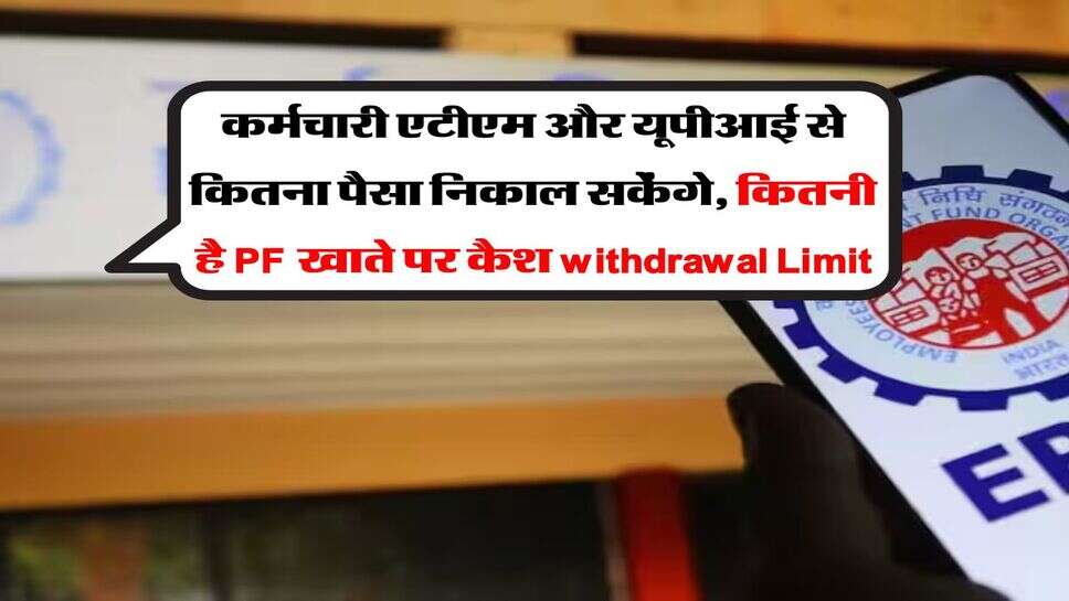 Employees : कर्मचारी एटीएम और यूपीआई से कितना पैसा निकाल सकेंगे, कितनी है PF खाते पर कैश withdrawal Limit