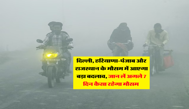 Mausam Update : दिल्ली, हरियाणा-पंजाब और राजस्थान के मौसम में आएगा बड़ा बदलाव, जान लें अगले 7 दिन कैसा रहेगा मौसम&nbsp;