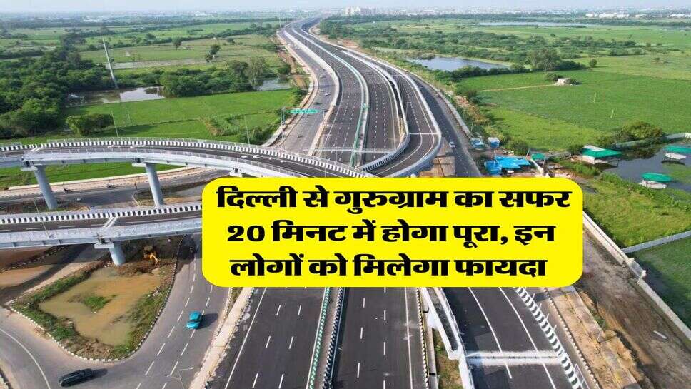 Delhi Expressway : दिल्&zwj;ली से गुरुग्राम का सफर 20 मिनट में होगा पूरा, इन लोगों को मिलेगा फायदा&nbsp;