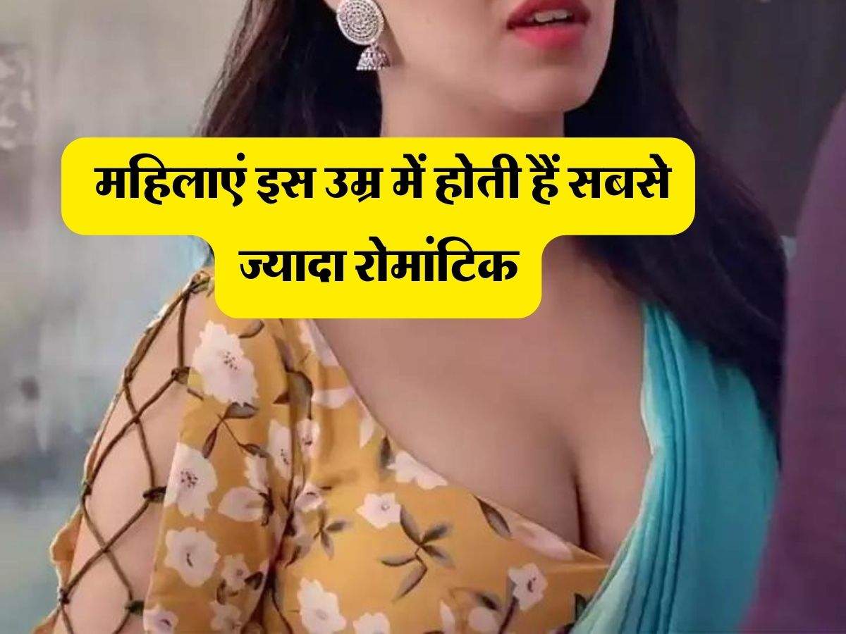 Relationship tips : महिलाएं इस उम्र में होती हैं सबसे ज्यादा रोमांटिक