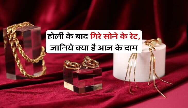 Gold Rate Today : होली के बाद गिरे सोने के रेट, जानिये क्या है आज के दाम