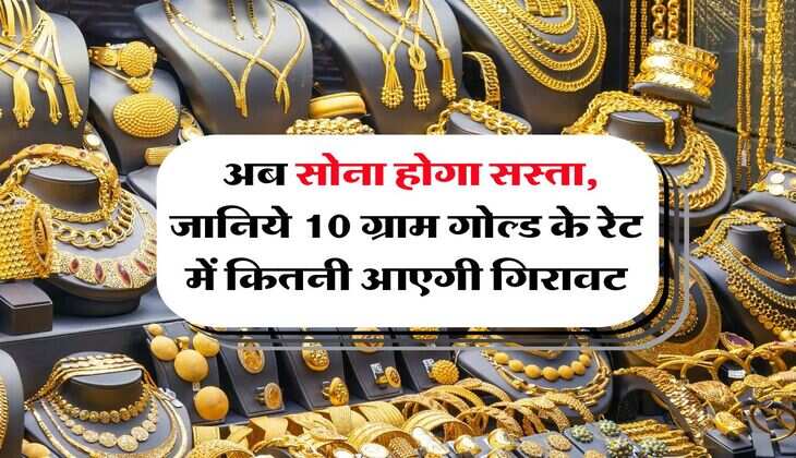 Gold Rate : अब सोना होगा सस्ता, जानिये 10 ग्राम गोल्ड के रेट में कितनी आएगी गिरावट