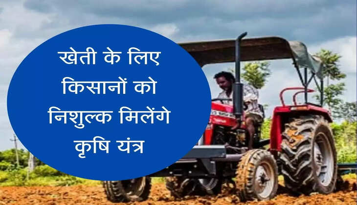 Free Tractor and Agricultural Machinery Scheme खेती के लिए किसानों को निशुल्क मिलेंगे कृषि यंत्र, ऐसे उठाएं फायदा