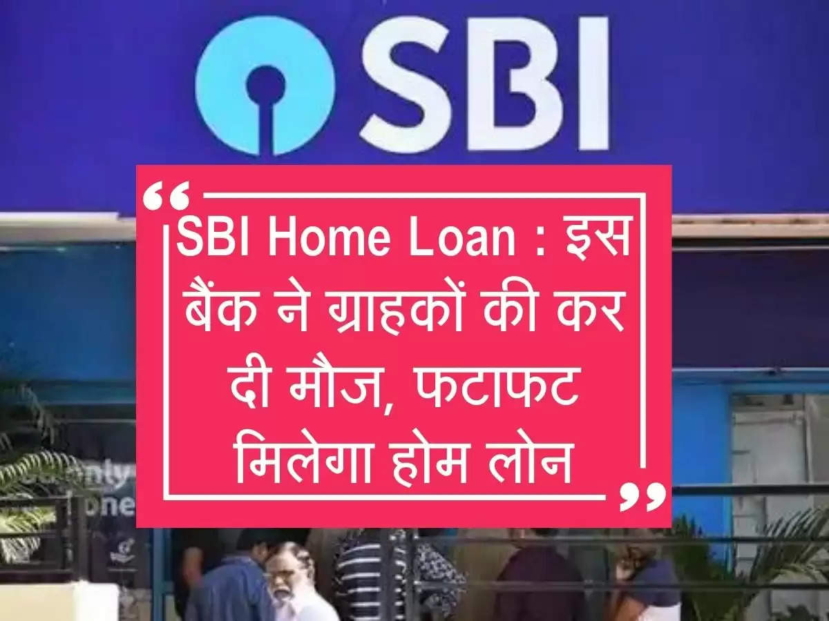 SBI Home Loan : इस बैंक ने ग्राहकों की कर दी मौज, फटाफट मिलेगा होम लोन, ब्याज दरें भी घटाईं