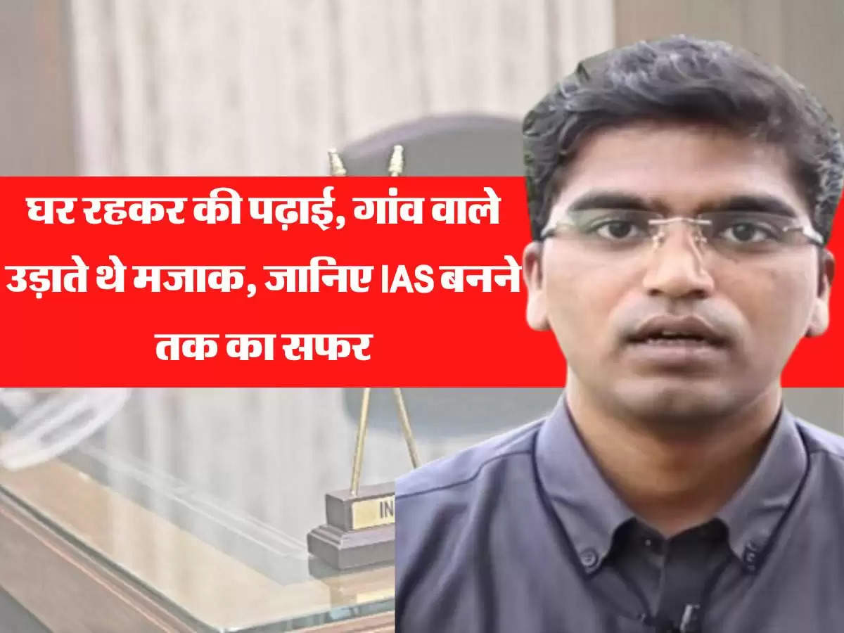 घर रहकर की पढ़ाई, गांव वाले उड़ाते थे मजाक, जानिए IAS बनने तक का सफर