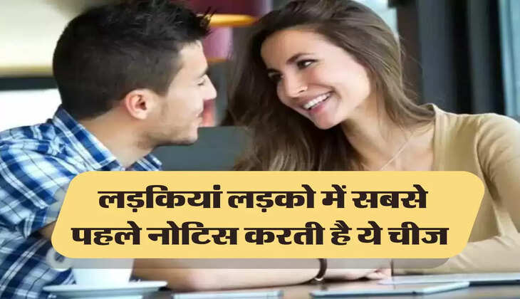 Love Relationship: लड़कियां लड़को में सबसे पहले नोटिस करती है ये चीज