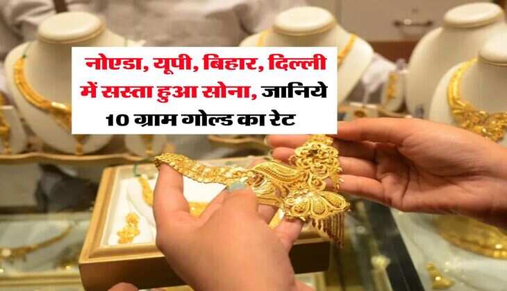 Gold Rate : नोएडा, यूपी, बिहार, दिल्ली में सस्ता हुआ सोना, जानिये 10 ग्राम गोल्ड का रेट  