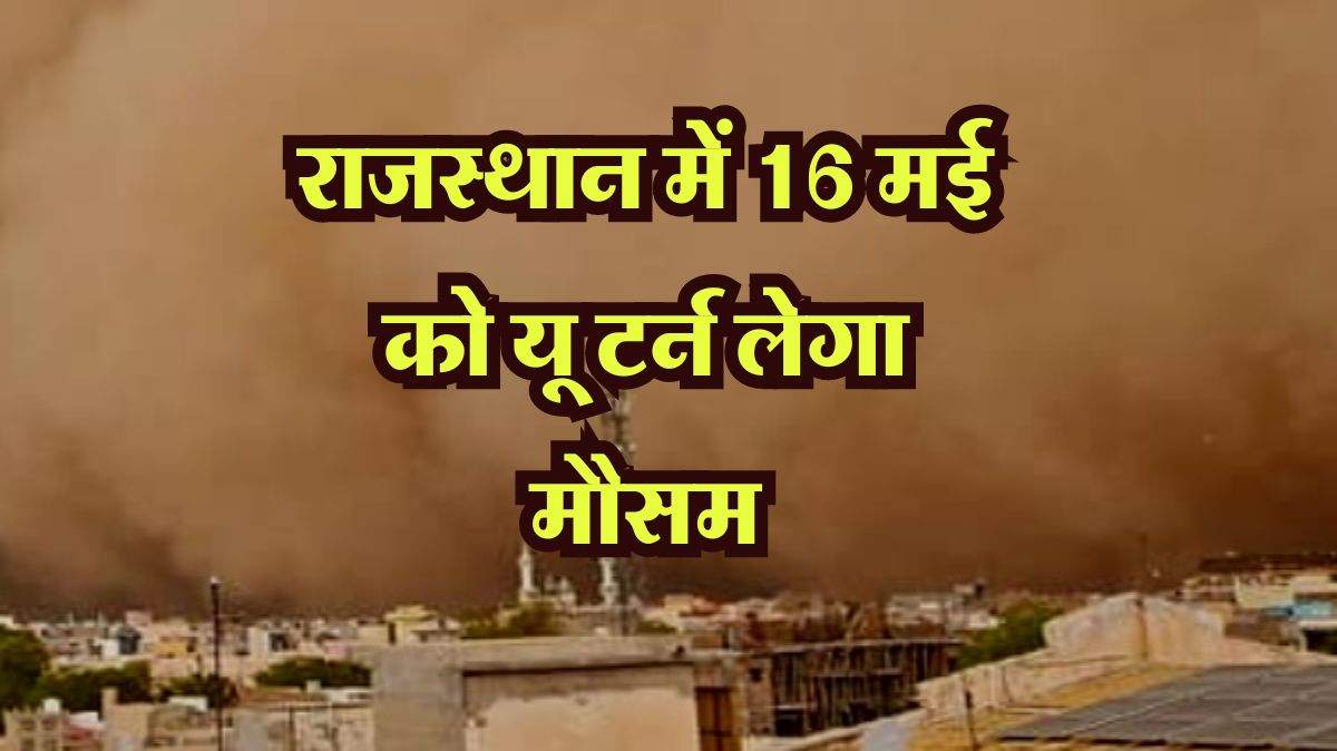 Rajasthan Mausam : राजस्थान में 16 मई को यू टर्न लेगा मौसम, IMD ने अंधड़ और बारिश का जारी किया अलर्ट