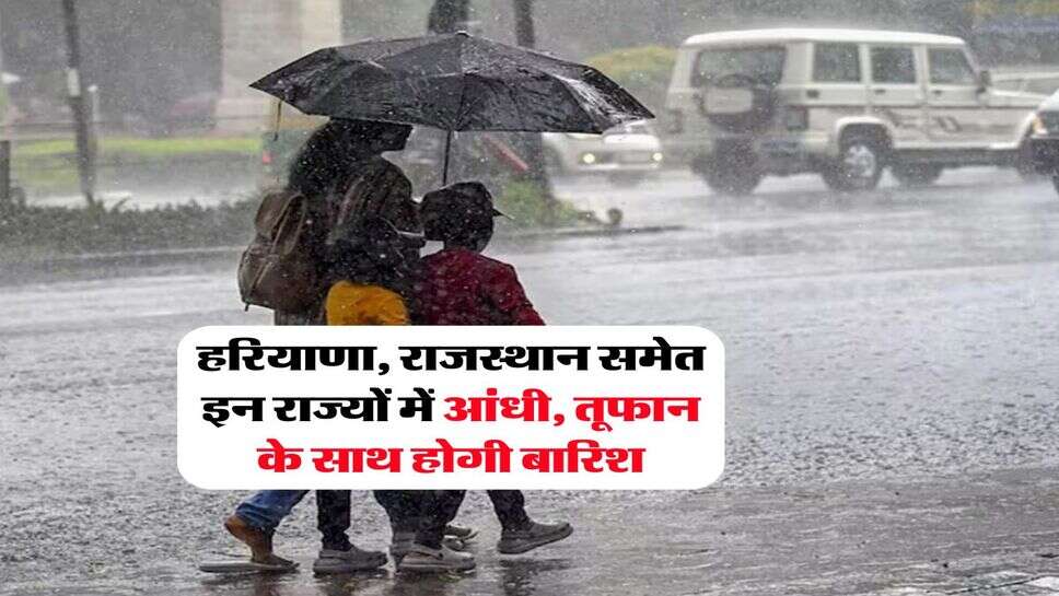 Weather Update : हरियाणा, राजस्थान समेत इन राज्यों में आंधी, तूफान के साथ होगी बारिश, मौसम विभाग ने जारी किया अलर्ट