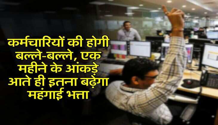 DA &nbsp;Hike : कर्मचारियों की होगी बल्ले-बल्ले, एक महीने के आंकड़े आते ही इतना बढ़ेगा महंगाई भत्ता