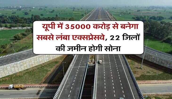 UP Longest Expressway : यूपी में 35000 करोड़ से बनेगा सबसे लंबा एक्सप्रेसवे, 22 जिलों की जमीन होगी सोना