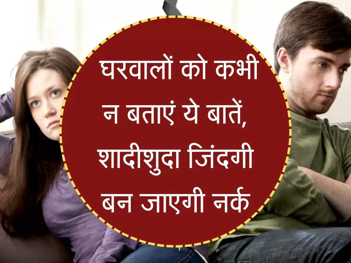 Marriage Life घरवालों को कभी न बताएं ये बातें, शादीशुदा जिंदगी बन जाएगी नर्क